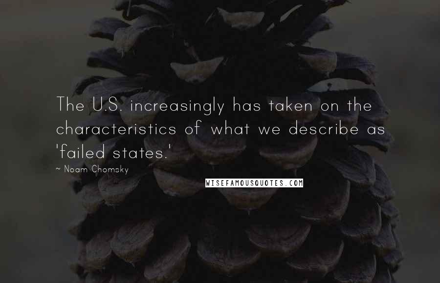 Noam Chomsky Quotes: The U.S. increasingly has taken on the characteristics of what we describe as 'failed states.'