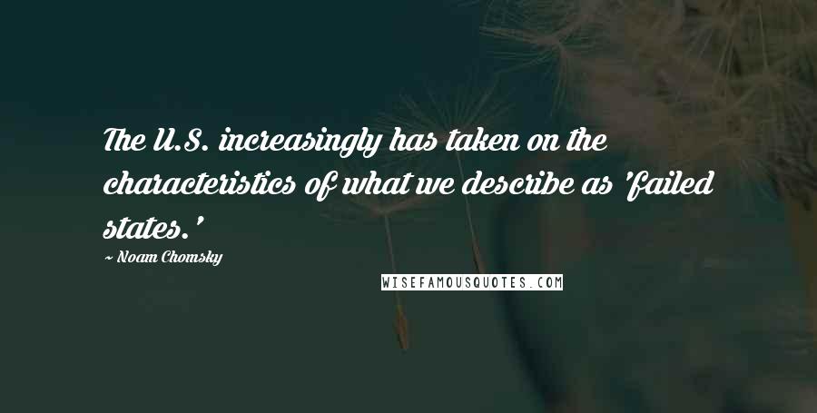 Noam Chomsky Quotes: The U.S. increasingly has taken on the characteristics of what we describe as 'failed states.'