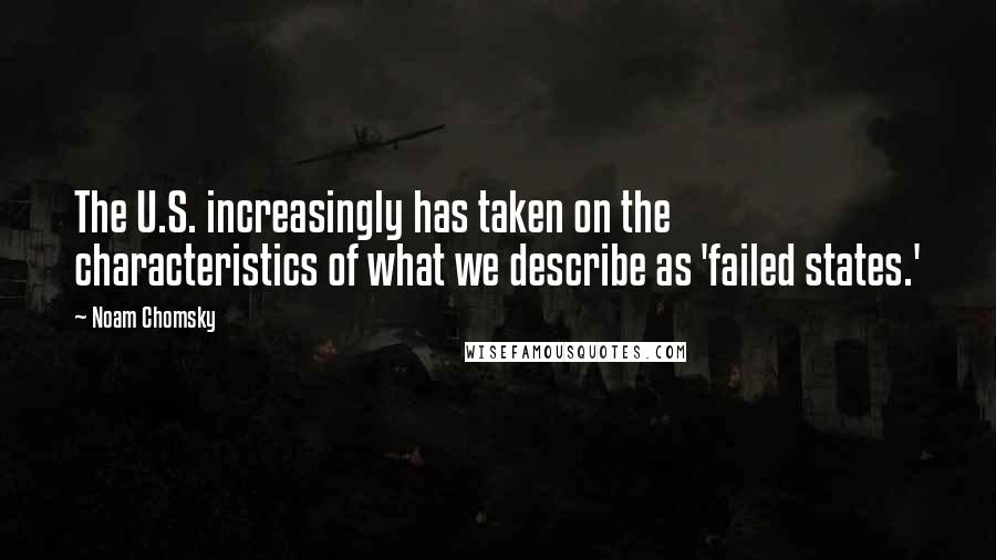 Noam Chomsky Quotes: The U.S. increasingly has taken on the characteristics of what we describe as 'failed states.'