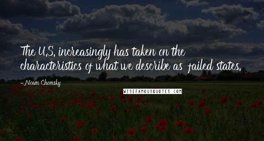 Noam Chomsky Quotes: The U.S. increasingly has taken on the characteristics of what we describe as 'failed states.'