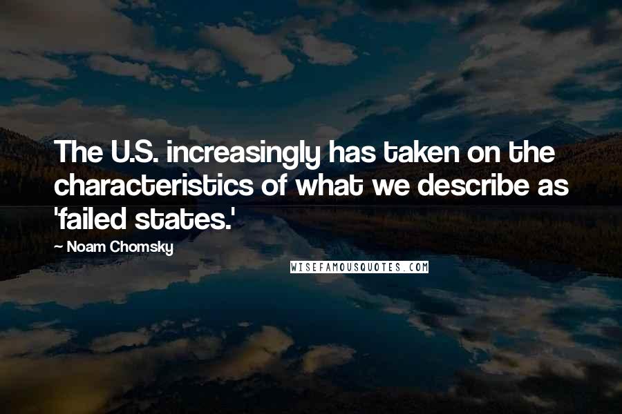 Noam Chomsky Quotes: The U.S. increasingly has taken on the characteristics of what we describe as 'failed states.'