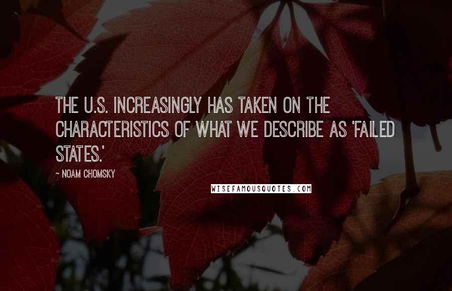 Noam Chomsky Quotes: The U.S. increasingly has taken on the characteristics of what we describe as 'failed states.'