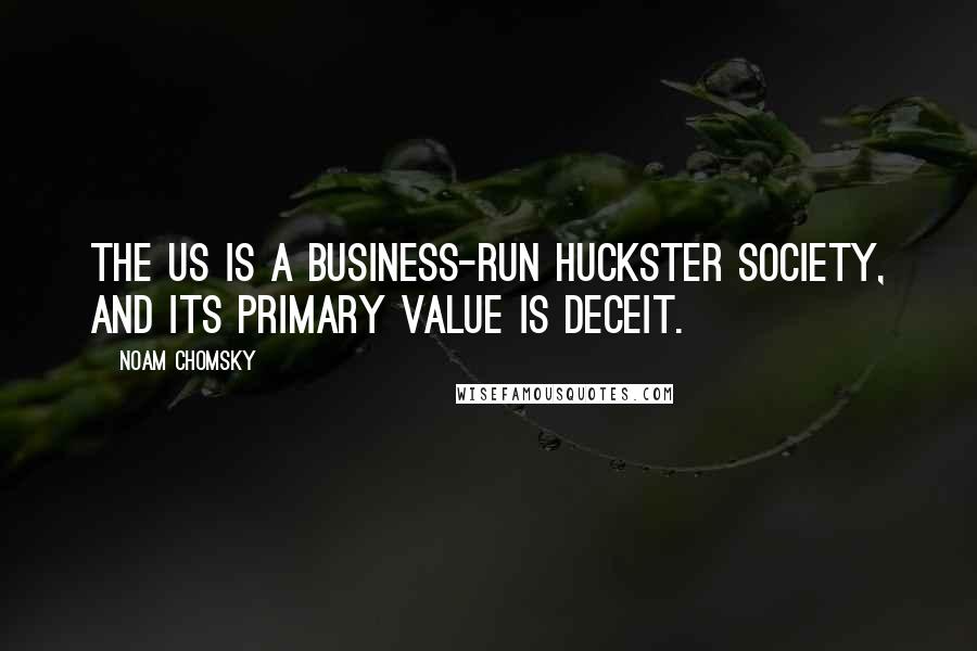 Noam Chomsky Quotes: The US is a business-run huckster society, and its primary value is deceit.