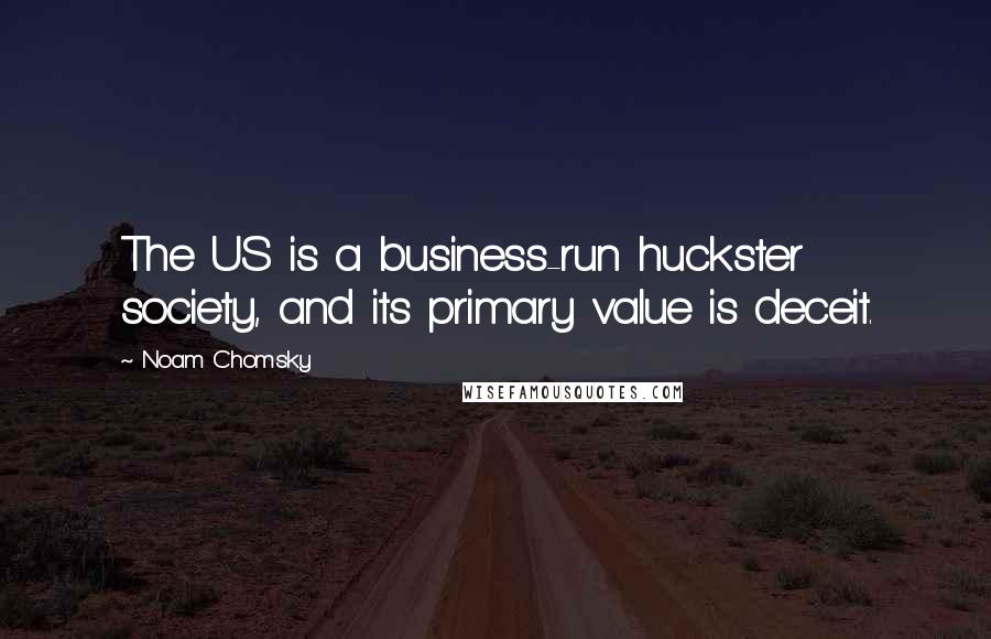 Noam Chomsky Quotes: The US is a business-run huckster society, and its primary value is deceit.