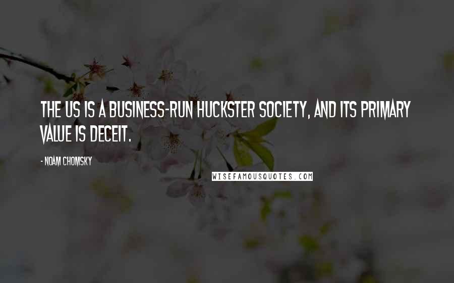 Noam Chomsky Quotes: The US is a business-run huckster society, and its primary value is deceit.