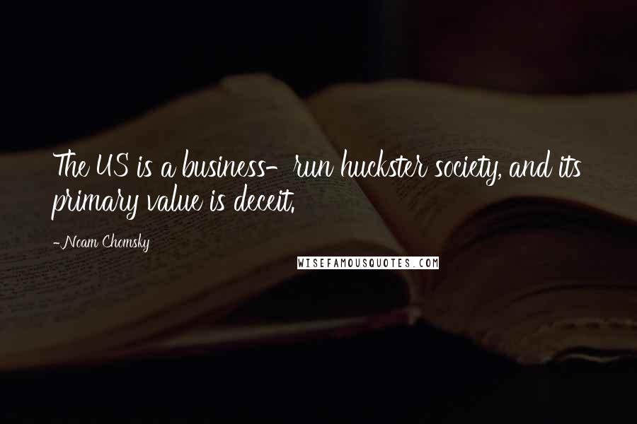 Noam Chomsky Quotes: The US is a business-run huckster society, and its primary value is deceit.