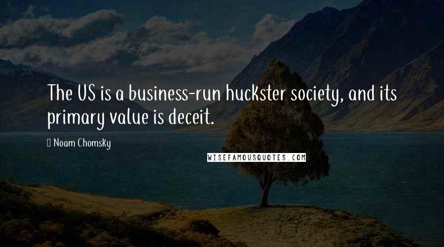Noam Chomsky Quotes: The US is a business-run huckster society, and its primary value is deceit.
