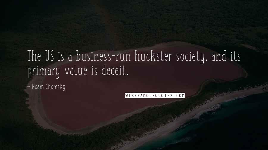 Noam Chomsky Quotes: The US is a business-run huckster society, and its primary value is deceit.