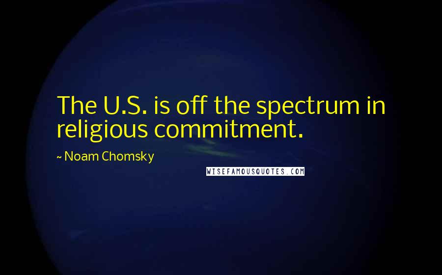 Noam Chomsky Quotes: The U.S. is off the spectrum in religious commitment.