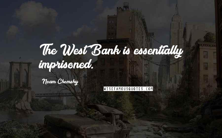 Noam Chomsky Quotes: The West Bank is essentially imprisoned.