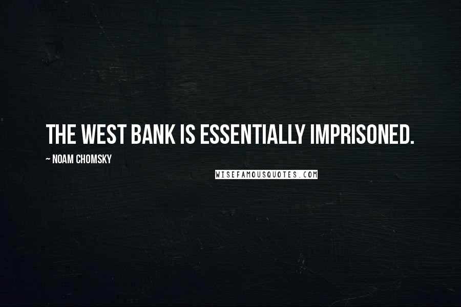 Noam Chomsky Quotes: The West Bank is essentially imprisoned.