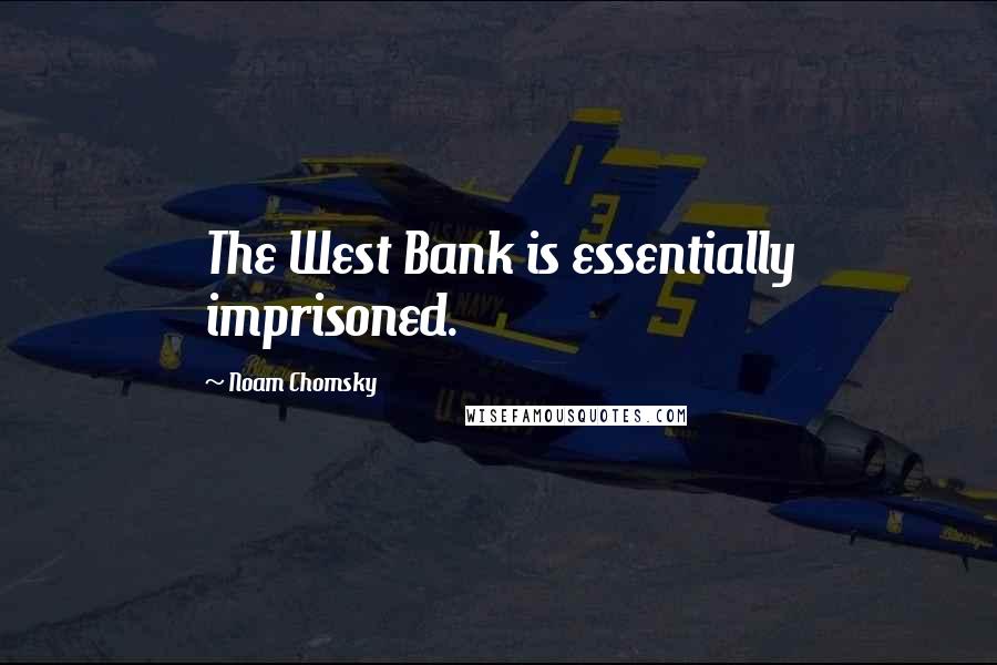 Noam Chomsky Quotes: The West Bank is essentially imprisoned.