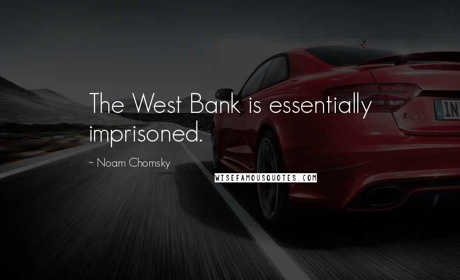 Noam Chomsky Quotes: The West Bank is essentially imprisoned.