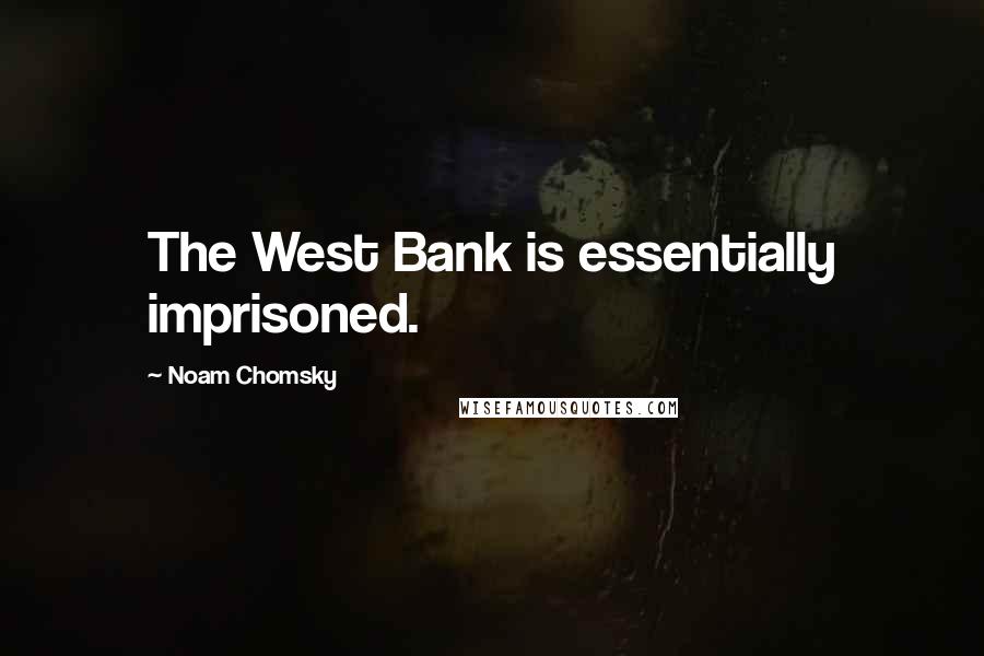 Noam Chomsky Quotes: The West Bank is essentially imprisoned.