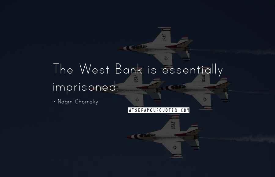 Noam Chomsky Quotes: The West Bank is essentially imprisoned.