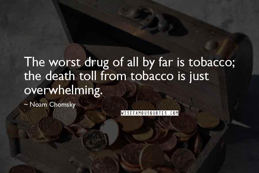 Noam Chomsky Quotes: The worst drug of all by far is tobacco; the death toll from tobacco is just overwhelming.