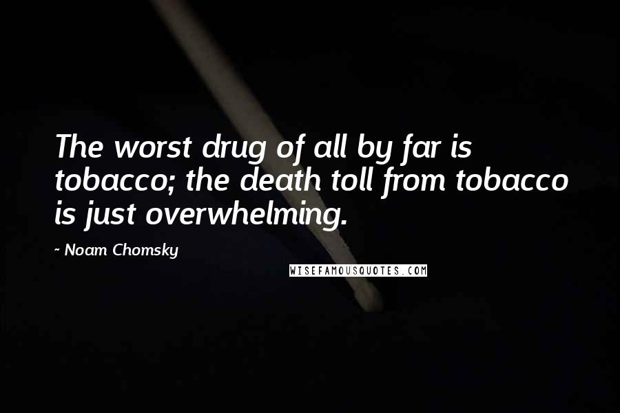 Noam Chomsky Quotes: The worst drug of all by far is tobacco; the death toll from tobacco is just overwhelming.