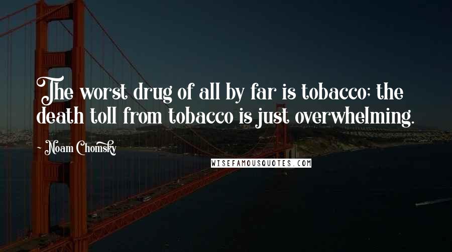 Noam Chomsky Quotes: The worst drug of all by far is tobacco; the death toll from tobacco is just overwhelming.