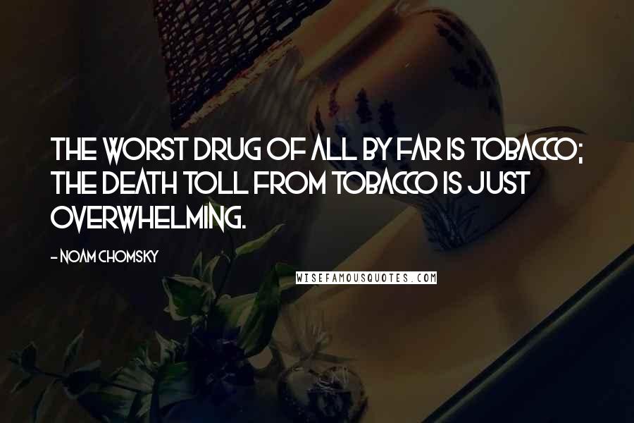 Noam Chomsky Quotes: The worst drug of all by far is tobacco; the death toll from tobacco is just overwhelming.
