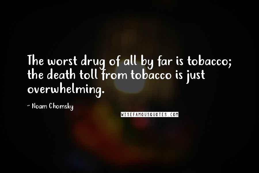 Noam Chomsky Quotes: The worst drug of all by far is tobacco; the death toll from tobacco is just overwhelming.