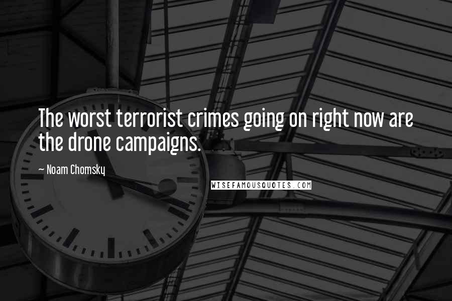 Noam Chomsky Quotes: The worst terrorist crimes going on right now are the drone campaigns.