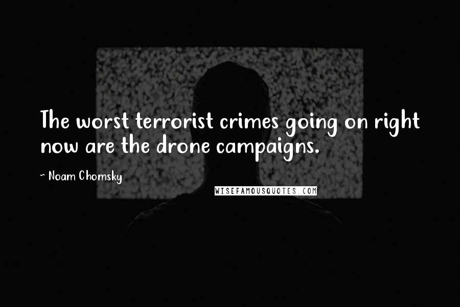 Noam Chomsky Quotes: The worst terrorist crimes going on right now are the drone campaigns.