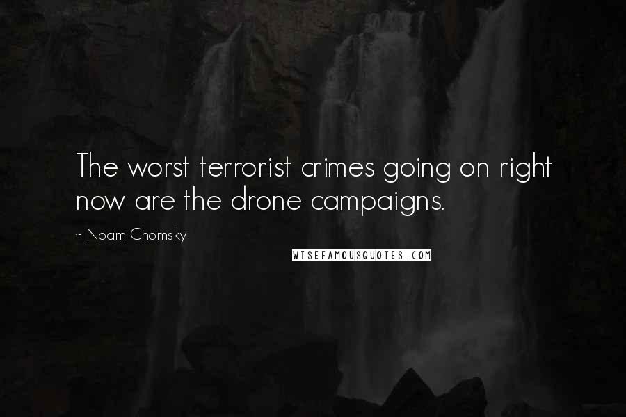 Noam Chomsky Quotes: The worst terrorist crimes going on right now are the drone campaigns.