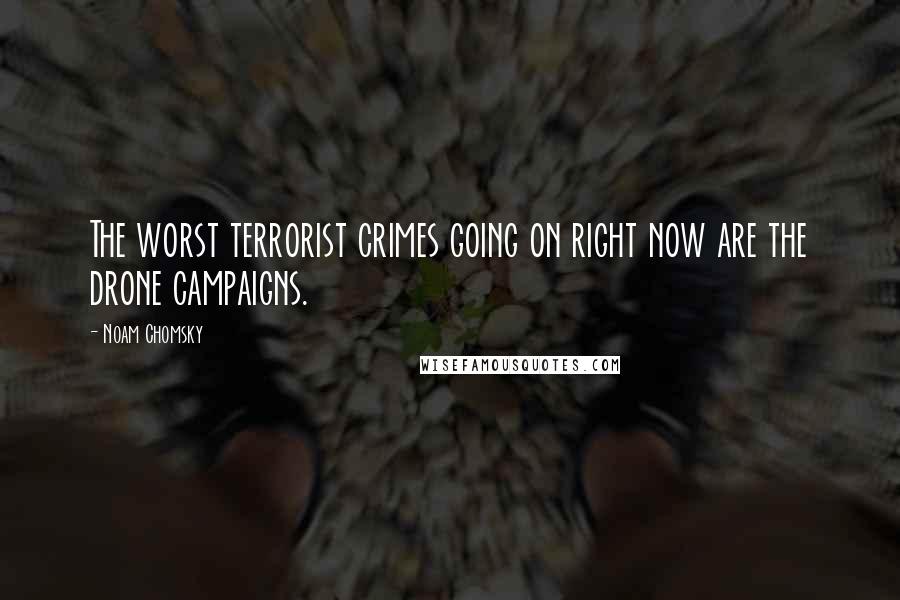 Noam Chomsky Quotes: The worst terrorist crimes going on right now are the drone campaigns.