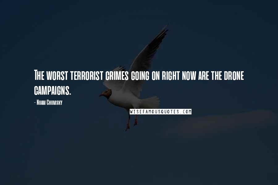 Noam Chomsky Quotes: The worst terrorist crimes going on right now are the drone campaigns.