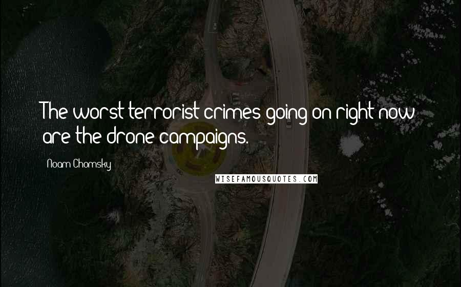 Noam Chomsky Quotes: The worst terrorist crimes going on right now are the drone campaigns.