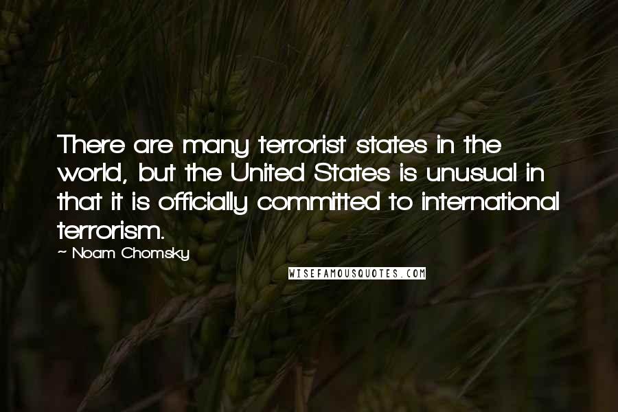 Noam Chomsky Quotes: There are many terrorist states in the world, but the United States is unusual in that it is officially committed to international terrorism.