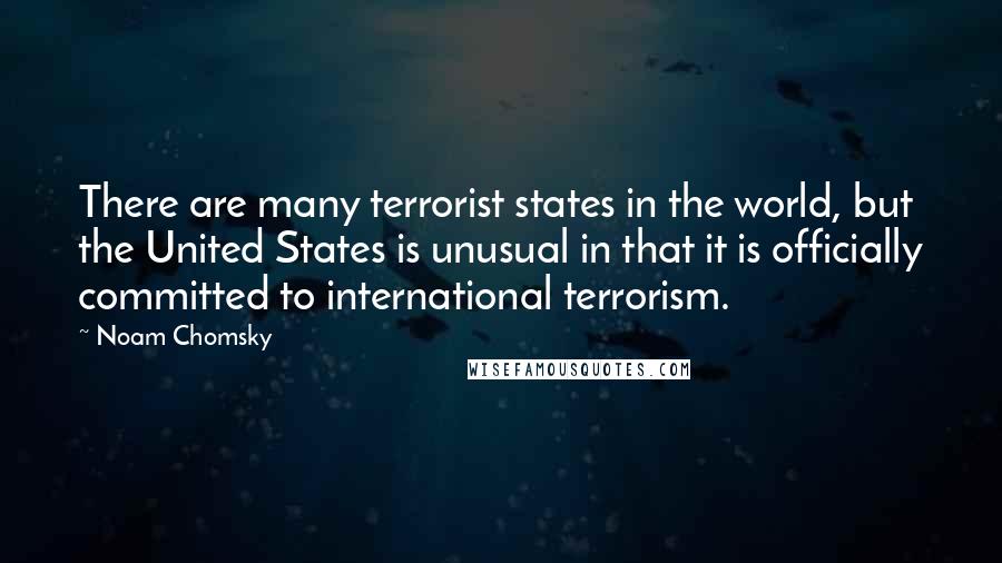 Noam Chomsky Quotes: There are many terrorist states in the world, but the United States is unusual in that it is officially committed to international terrorism.