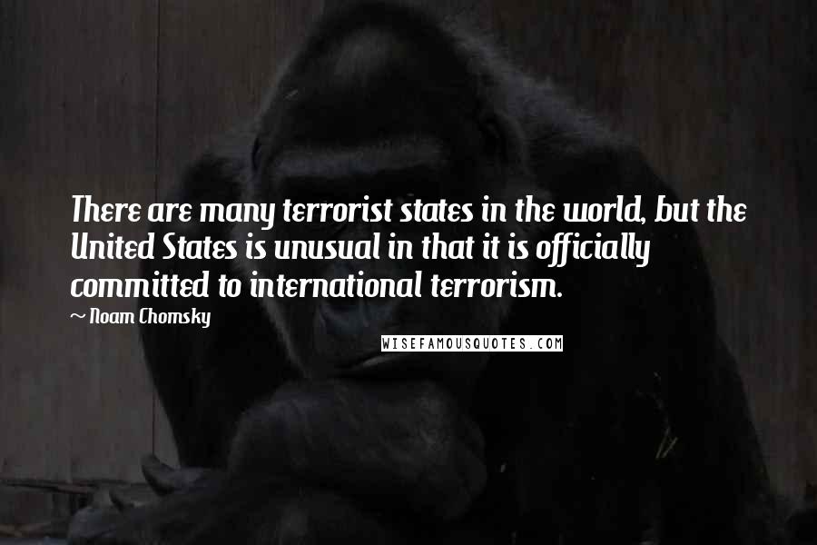 Noam Chomsky Quotes: There are many terrorist states in the world, but the United States is unusual in that it is officially committed to international terrorism.