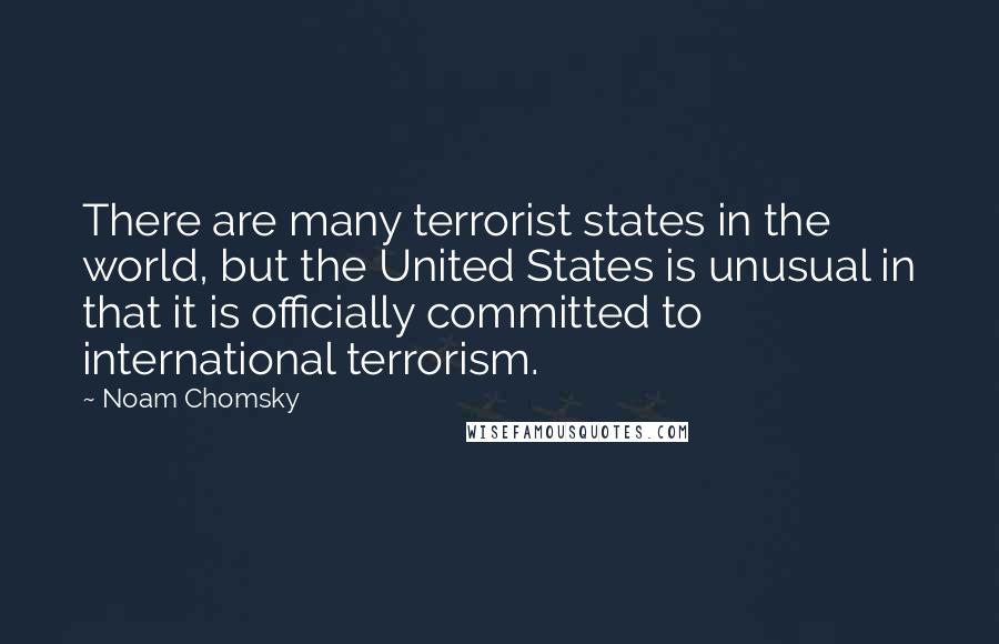 Noam Chomsky Quotes: There are many terrorist states in the world, but the United States is unusual in that it is officially committed to international terrorism.