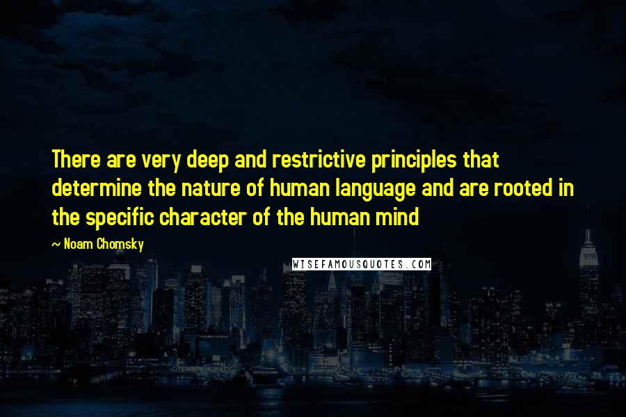 Noam Chomsky Quotes: There are very deep and restrictive principles that determine the nature of human language and are rooted in the specific character of the human mind