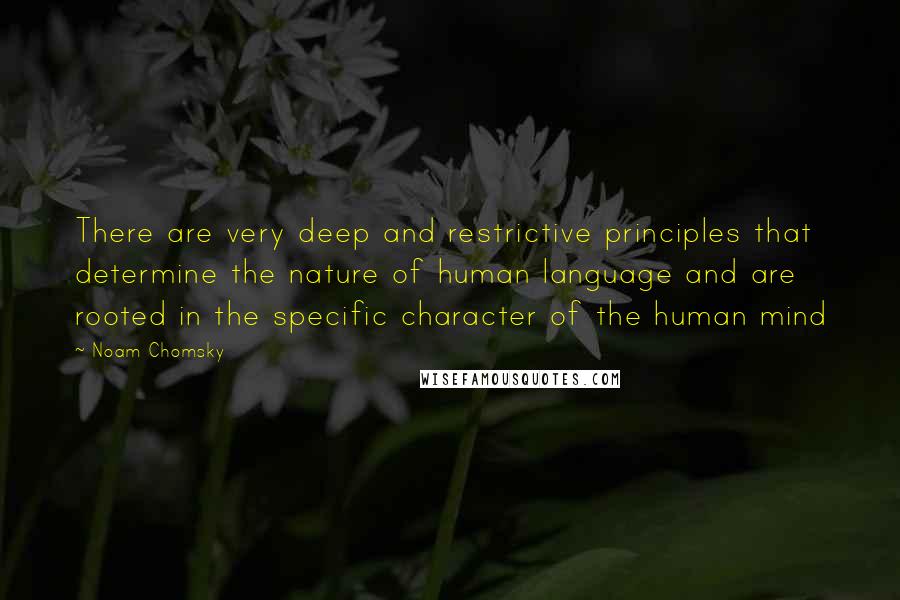 Noam Chomsky Quotes: There are very deep and restrictive principles that determine the nature of human language and are rooted in the specific character of the human mind