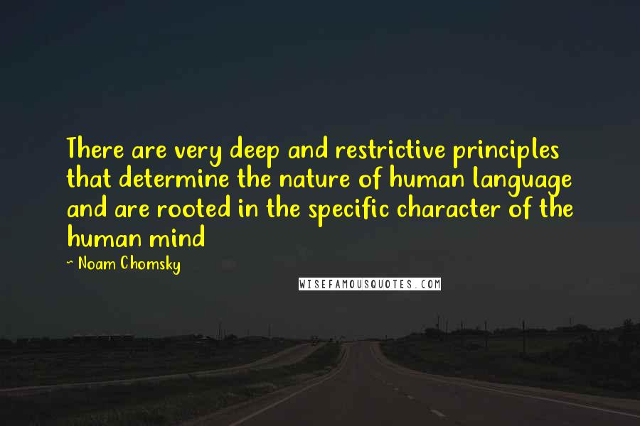 Noam Chomsky Quotes: There are very deep and restrictive principles that determine the nature of human language and are rooted in the specific character of the human mind