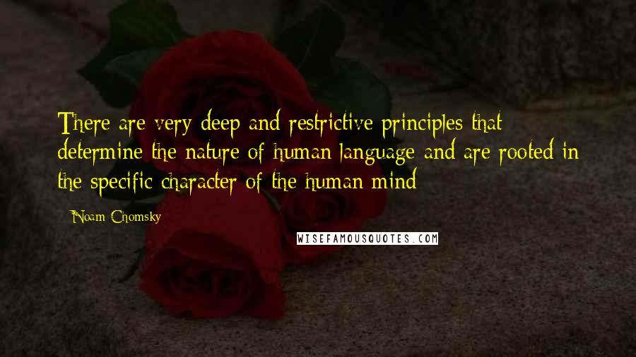 Noam Chomsky Quotes: There are very deep and restrictive principles that determine the nature of human language and are rooted in the specific character of the human mind