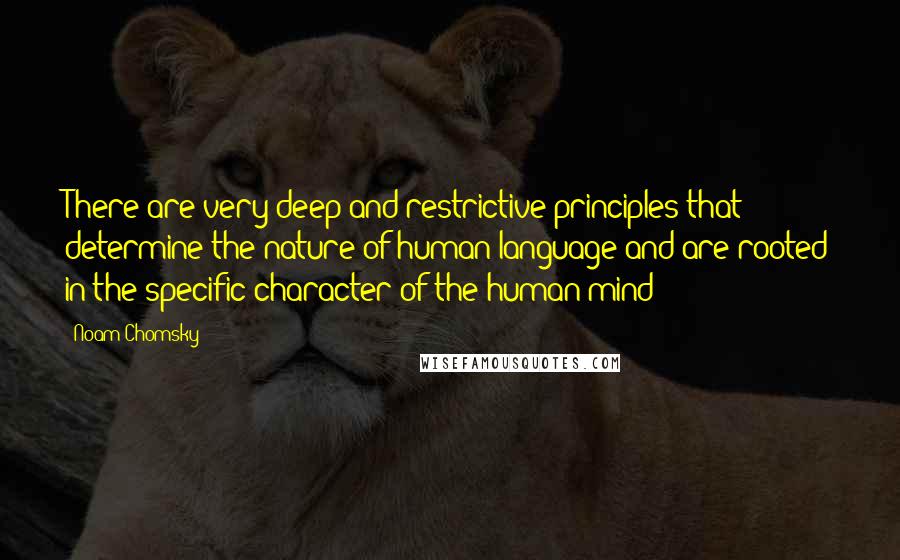 Noam Chomsky Quotes: There are very deep and restrictive principles that determine the nature of human language and are rooted in the specific character of the human mind
