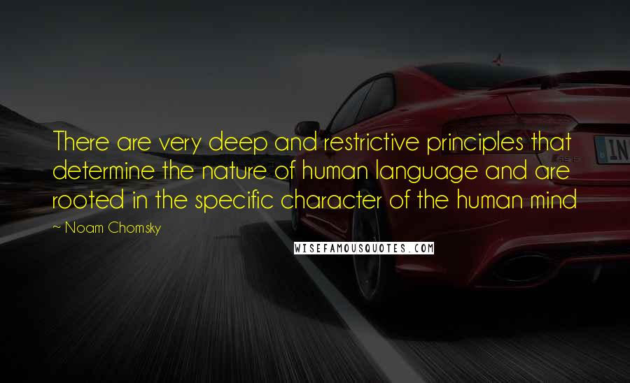 Noam Chomsky Quotes: There are very deep and restrictive principles that determine the nature of human language and are rooted in the specific character of the human mind