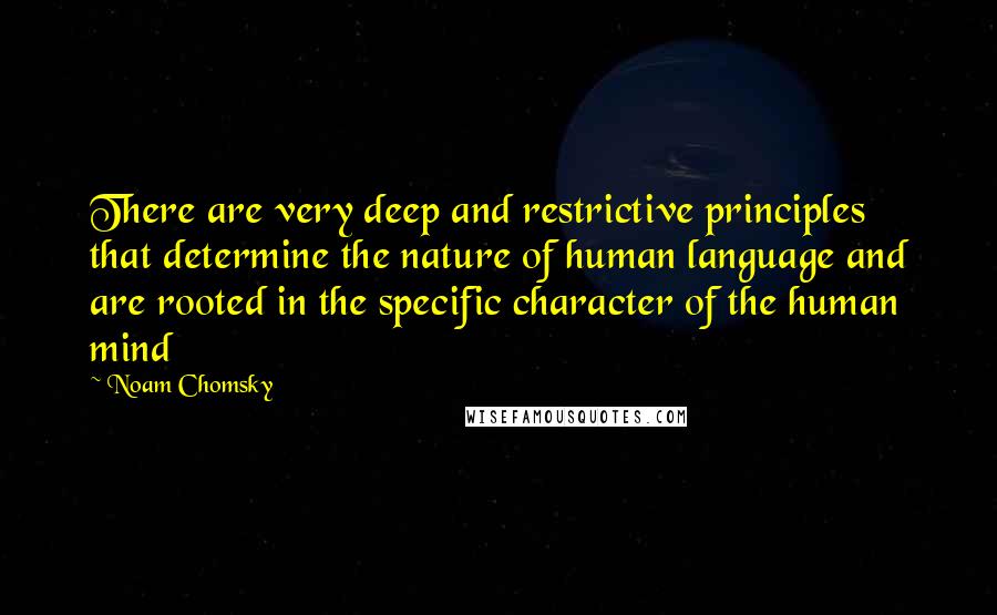 Noam Chomsky Quotes: There are very deep and restrictive principles that determine the nature of human language and are rooted in the specific character of the human mind