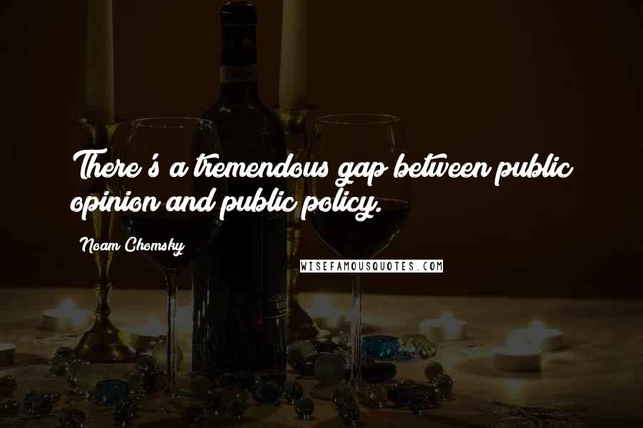 Noam Chomsky Quotes: There's a tremendous gap between public opinion and public policy.