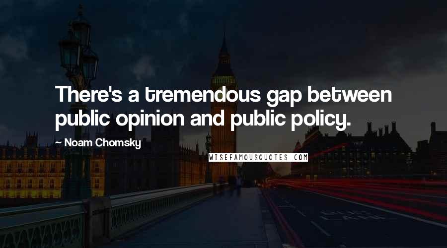 Noam Chomsky Quotes: There's a tremendous gap between public opinion and public policy.