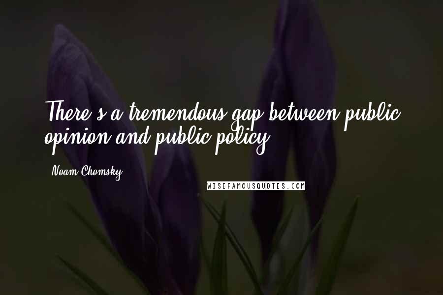 Noam Chomsky Quotes: There's a tremendous gap between public opinion and public policy.