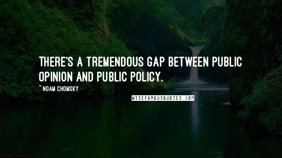 Noam Chomsky Quotes: There's a tremendous gap between public opinion and public policy.