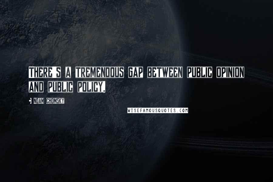 Noam Chomsky Quotes: There's a tremendous gap between public opinion and public policy.