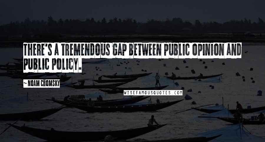 Noam Chomsky Quotes: There's a tremendous gap between public opinion and public policy.