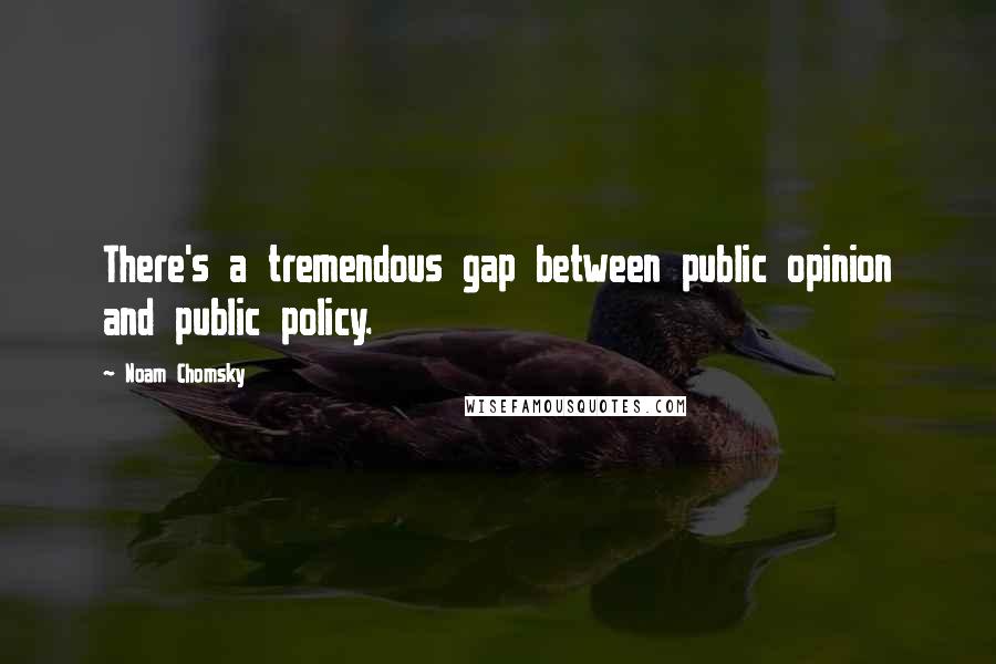 Noam Chomsky Quotes: There's a tremendous gap between public opinion and public policy.