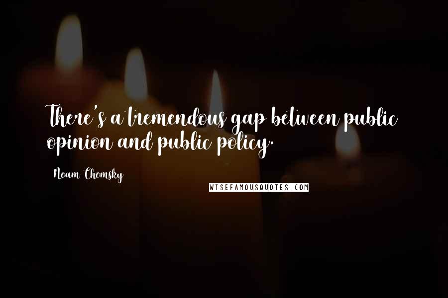 Noam Chomsky Quotes: There's a tremendous gap between public opinion and public policy.