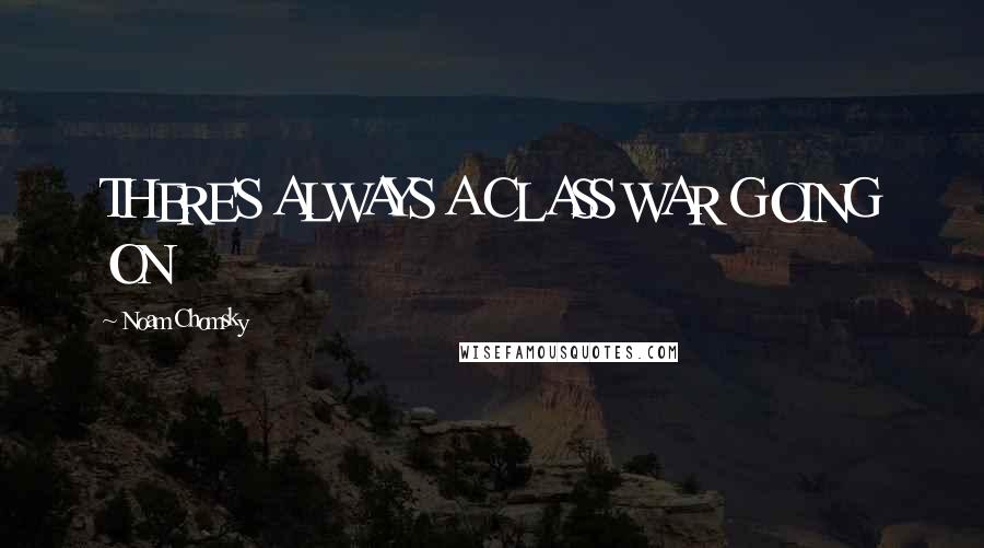 Noam Chomsky Quotes: THERE'S ALWAYS A CLASS WAR GOING ON